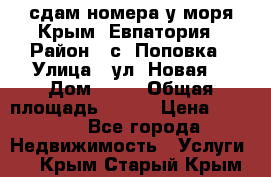 сдам номера у моря Крым, Евпатория › Район ­ с. Поповка › Улица ­ ул. Новая  › Дом ­ 49 › Общая площадь ­ 150 › Цена ­ 1 000 - Все города Недвижимость » Услуги   . Крым,Старый Крым